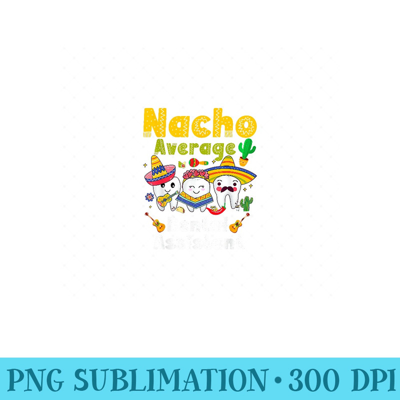 Nacho Average Dental Assistant Cinco De Mayo Dental Student - Unique Sublimation PNG Download - Bring Your Designs to Life