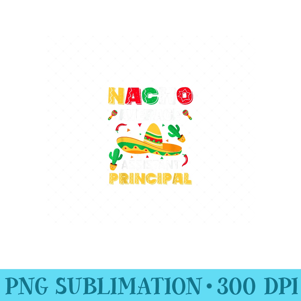 Nacho Average Assistant Principal Cinco De Mayo Teacher - Digital PNG Downloads - Unleash Your Creativity