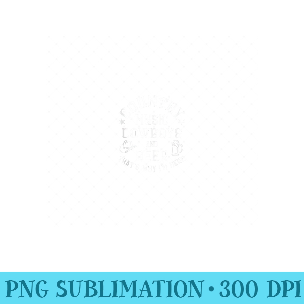 Country Music Cowboys and Beer Thats Why Im Here Cowgirl - PNG Download - Transform Your Sublimation Creations