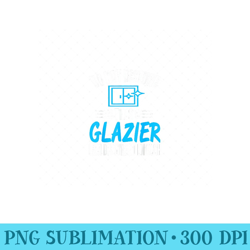 Do Not Disturb This Glazier Im Disturbed Enough Present - High Resolution PNG Designs - Bold & Eye-catching