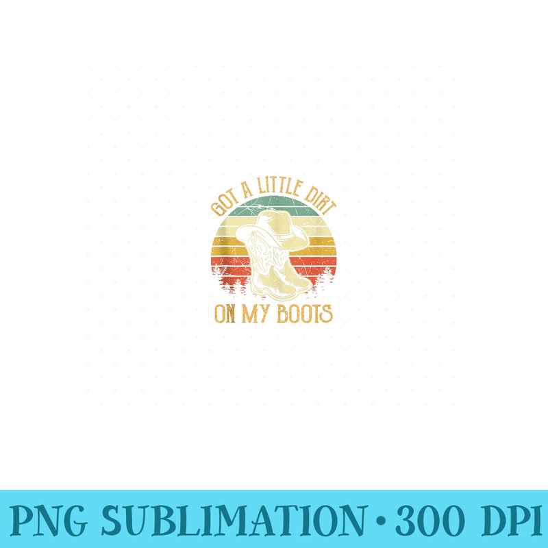 Got A Little Dirt On My Boots Tshirt Country Music Lover - PNG Templates - Lifetime Access To Purchased Files