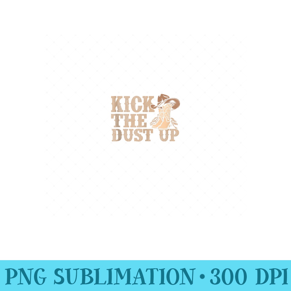 Kick The Dust Up Country Music Western Dancer Cowgirl - High Resolution PNG Designs - Easy-To-Print And User-Friendly Designs