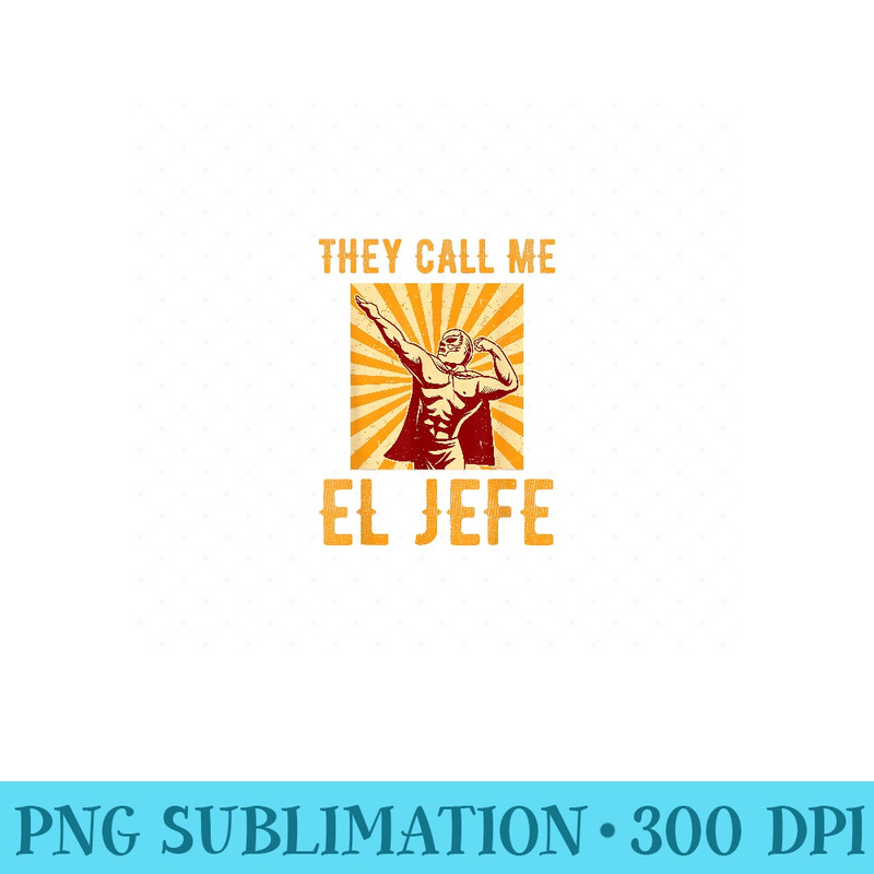 They Call Me El Jefe Bragging Boss Joke Mexican Fiesta - PNG Download - Perfect for Sublimation Art