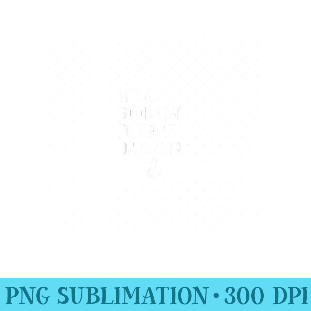 Its a Good Day To Drink On A Boat Ship Sailboat Motorboat - Digital PNG Artwork - Unlock Vibrant Sublimation Designs