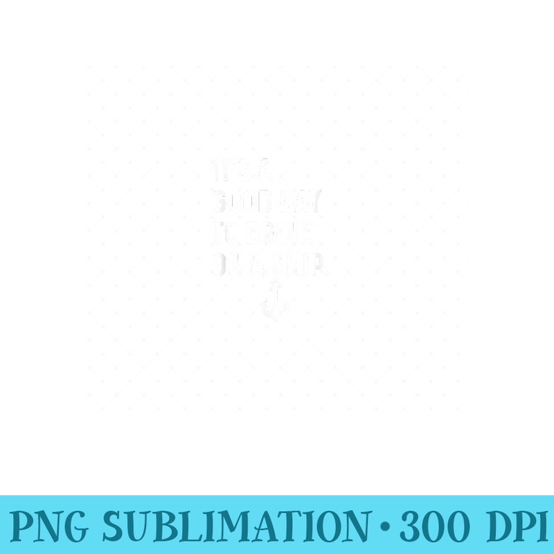 Its a Good Day To Drink On A Boat Ship Sailboat Motorboat - Digital PNG Artwork - Unlock Vibrant Sublimation Designs