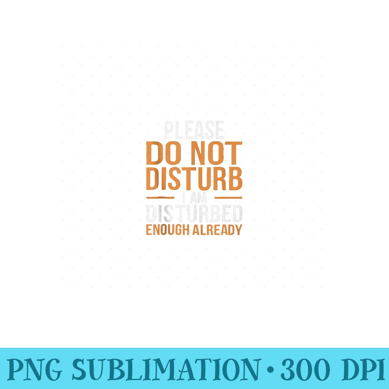 Please Do Not Disturb I Am Disturbed Enough Already Humor - PNG Art Files - Boost Your Success with this Inspirational PNG Download