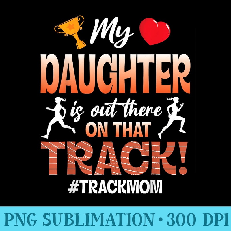Trophy Heart My Daughter Is Out There On That Track Mom - Exclusive PNG designs - Versatile And Customizable Designs