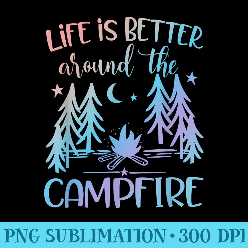 Life is Better around the Campfire Camping Quote Camp - Unique Sublimation PNG Download - Perfect for Sublimation Art