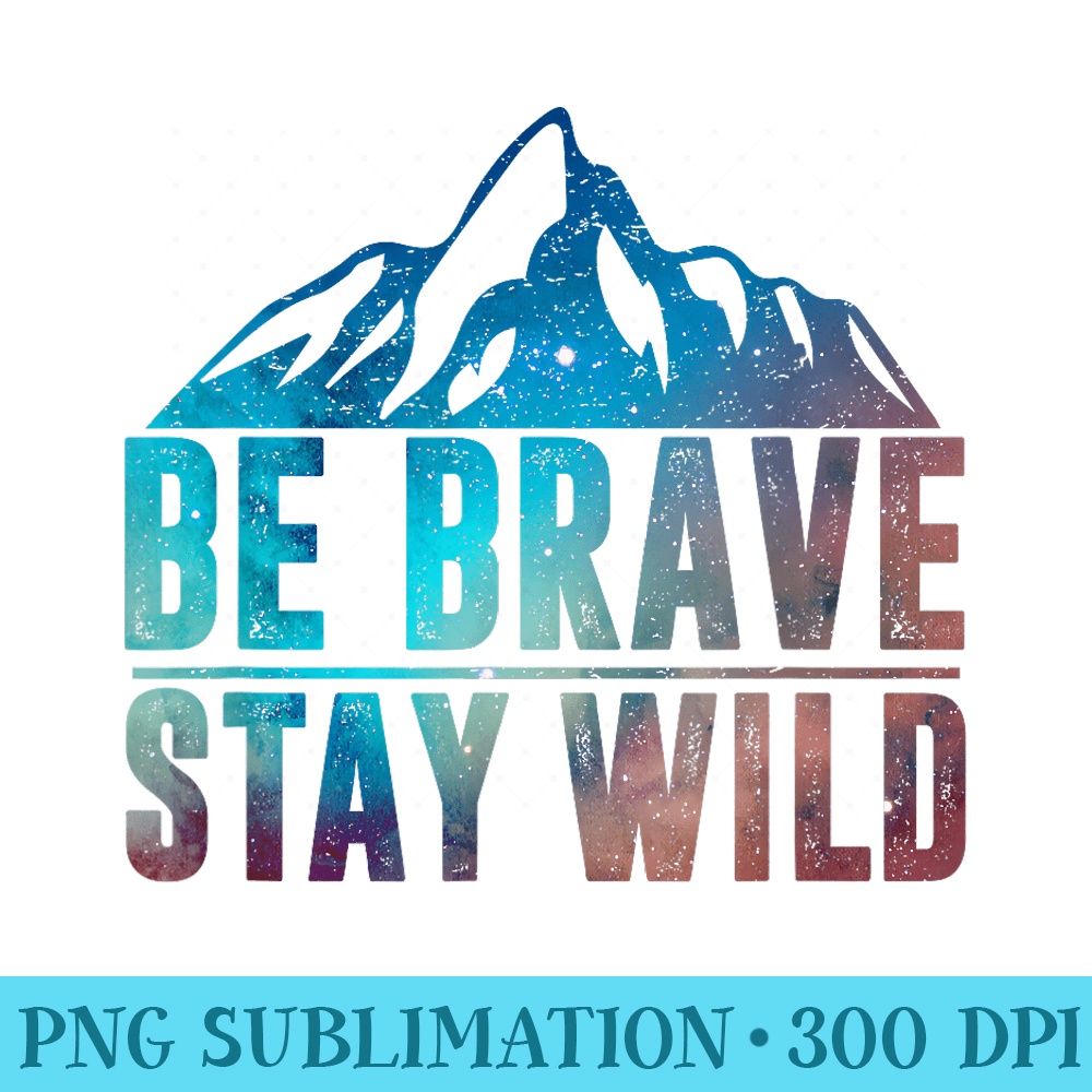 BE BRAVE STAY WILD Hiking Camping Wilderness Nature Lover - Trendy PNG Designs - Perfect for Sublimation Mastery