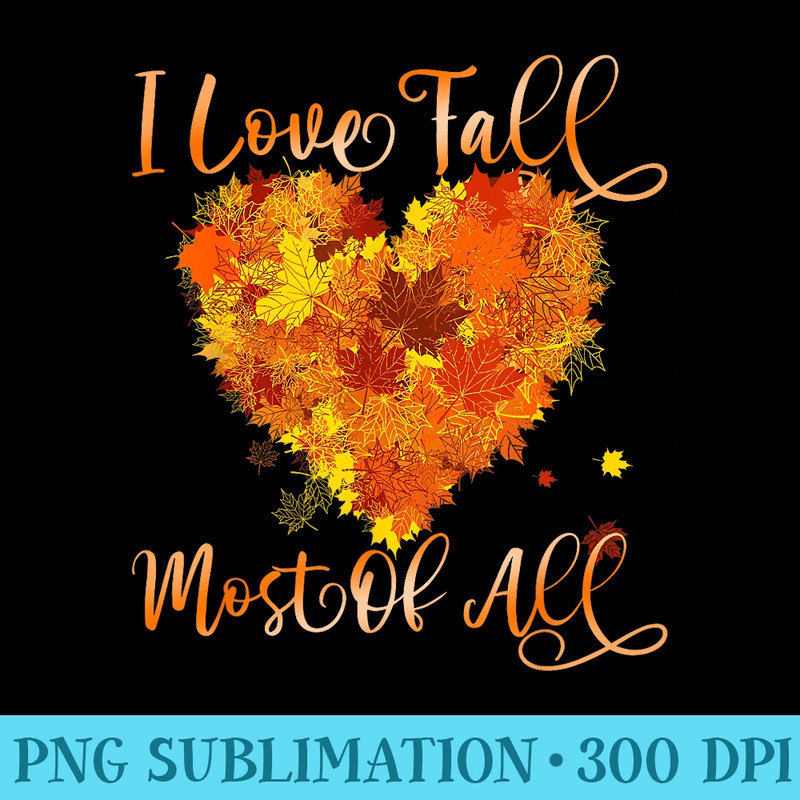 I Love Fall Most of All Leaf Heart Autumn Leaves - PNG Clipart - Perfect for Sublimation Mastery