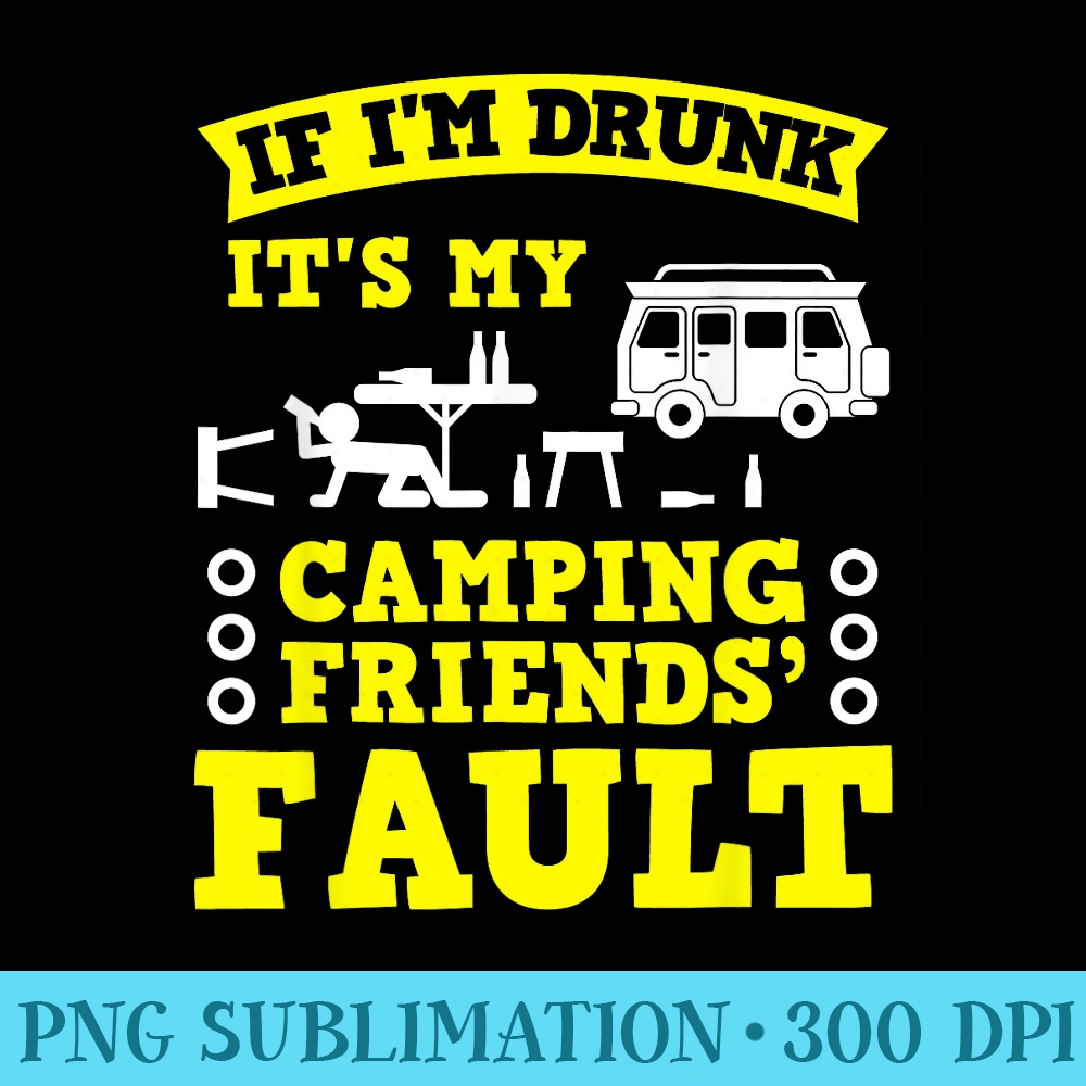 IF IM DRUNK ITS MY CAMPING FRIENDS FAULT TSHIRT Camping - PNG Graphics - Transform Your Sublimation Creations