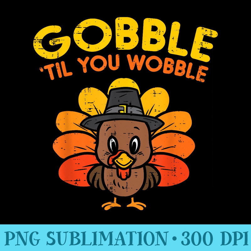 Gobble Till You Wobble Turkey Baby Toddler Thanksgiving - PNG Graphics - Capture Imagination with Every Detail