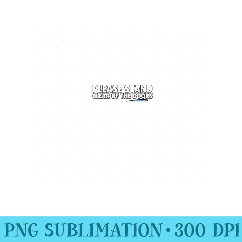 Womens Please Stand Clear Of The Doors Monorail - High Quality PNG files - Perfect for Sublimation Mastery