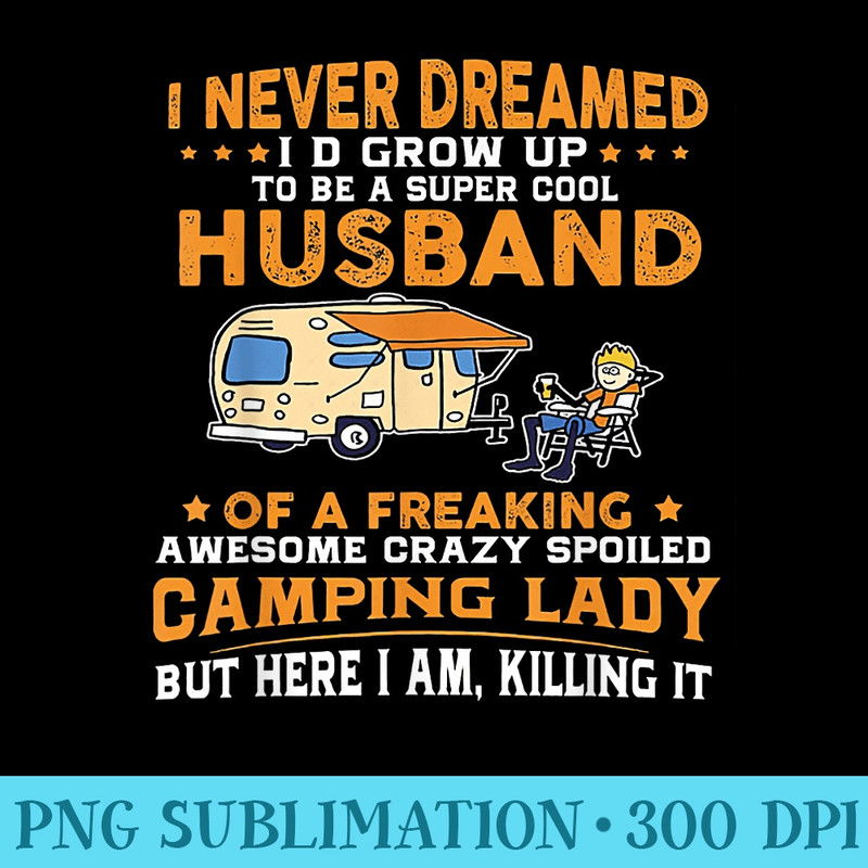 I Never Dreamed Id Grow Up To Be A Husband Camping gift - Digital PNG Downloads - Eco Friendly And Sustainable Digital Products