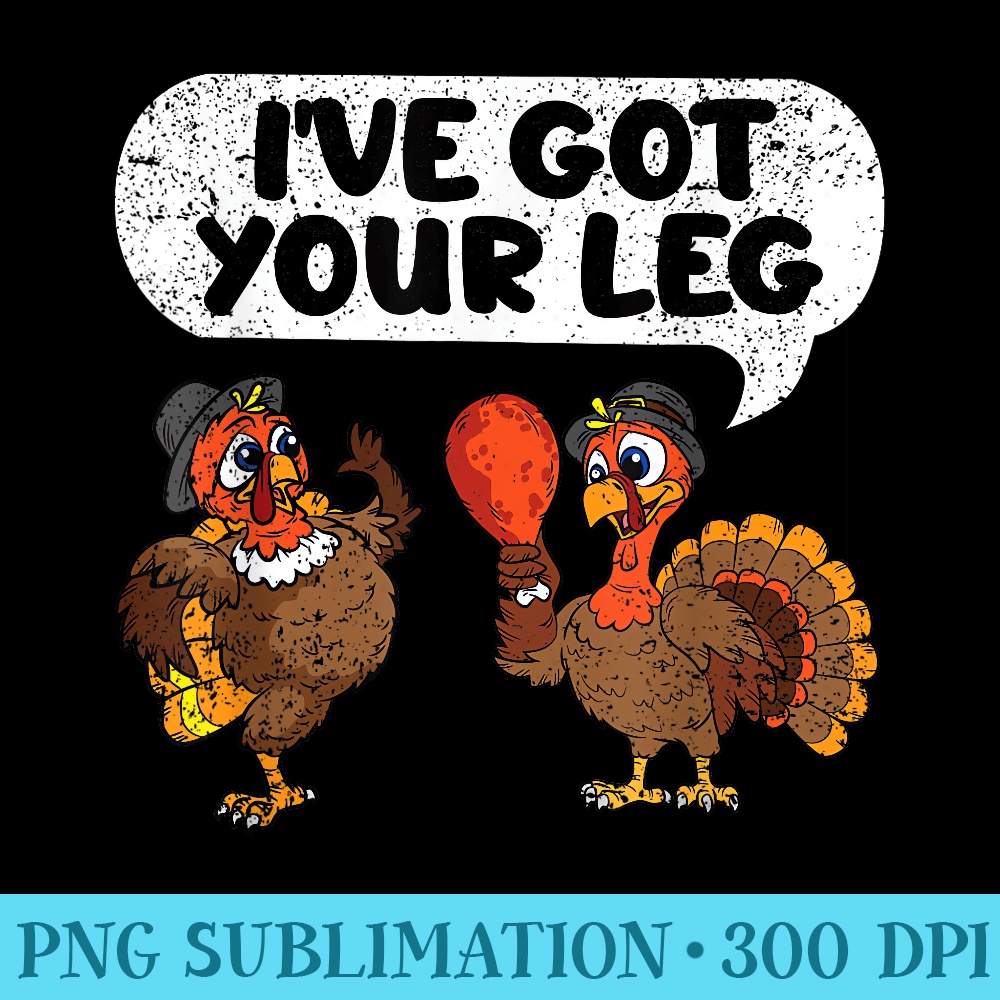 Ive Got Your Leg Thanksgiving Day Funny Turkey Fall Autumn - Modern PNG designs - Quick And Seamless Download Process