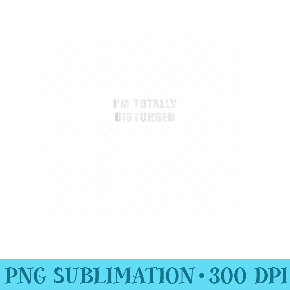 Im totally disturbed - Mug Sublimation PNG - Quick And Seamless Download Process