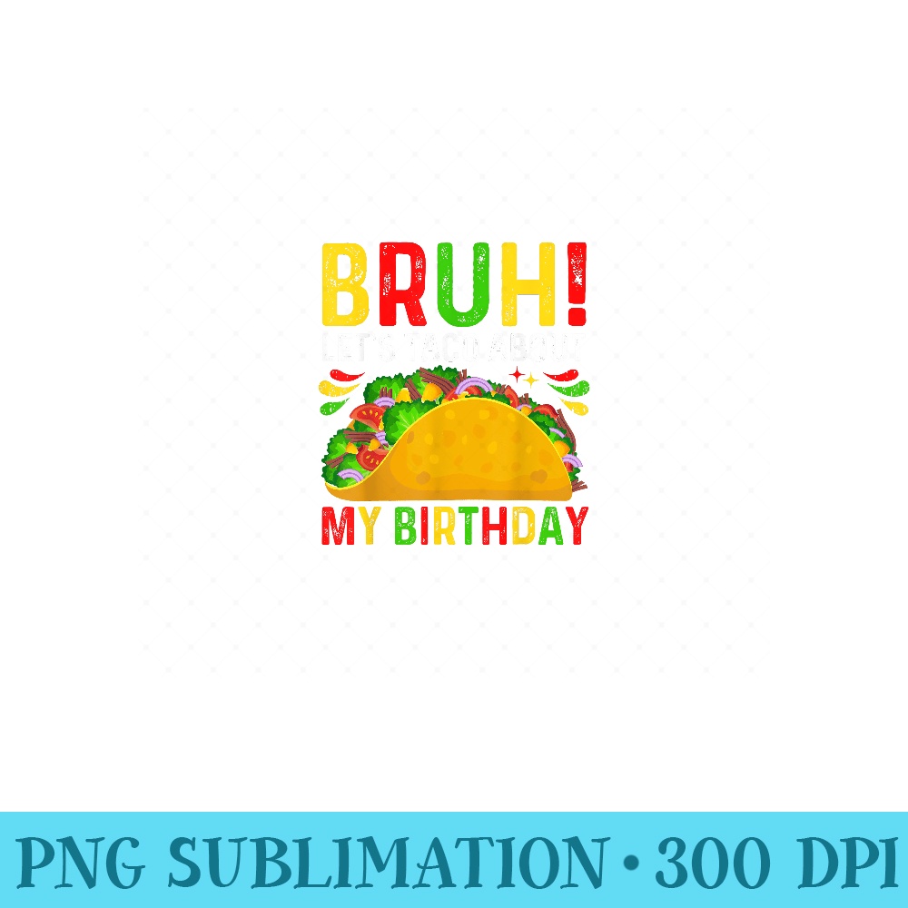 Lets Taco About My BirthdayCinco De MayoMexican Taco Bruh - PNG Clipart - Bring Your Designs to Life