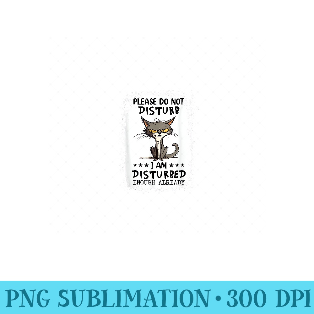 Please do not disturb I am disturbed enough already cat - PNG Design Files - Unique And Exclusive Designs