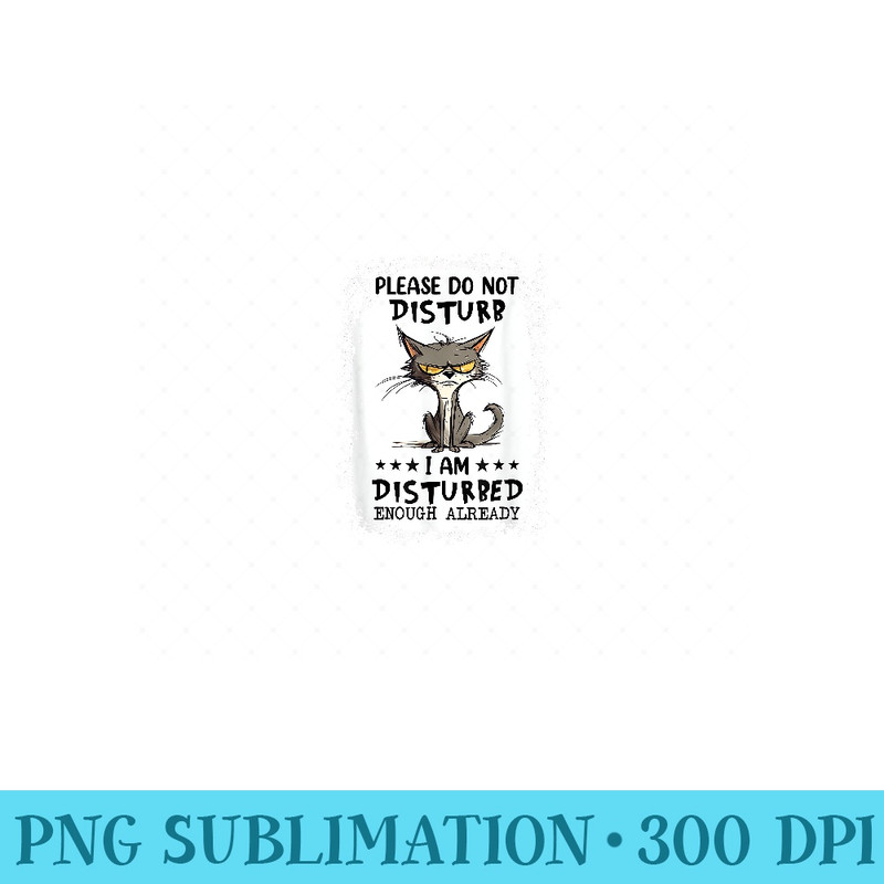 Please do not disturb I am disturbed enough already cat - PNG Design Files - Unique And Exclusive Designs