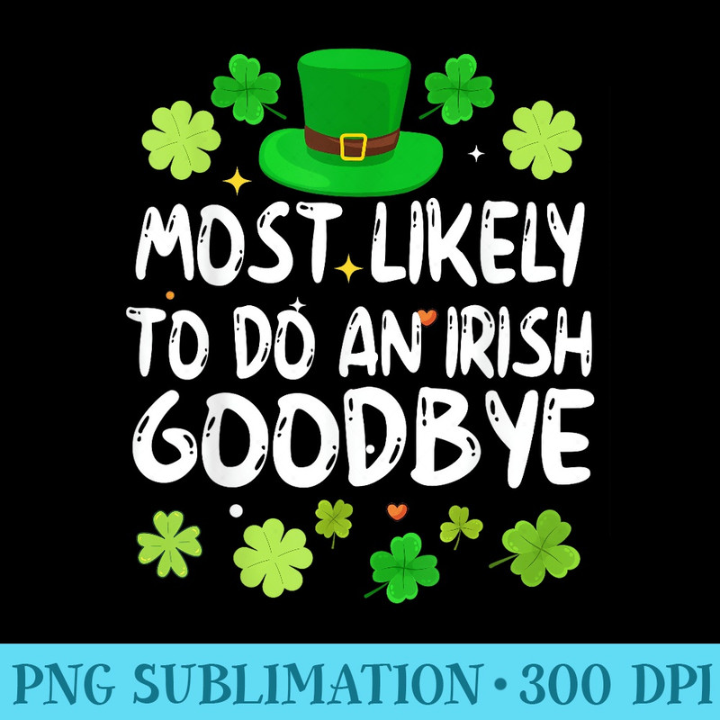 Most Likely To Do An Irish Goodbye Funny St Patrick Day - PNG Clipart - Create with Confidence