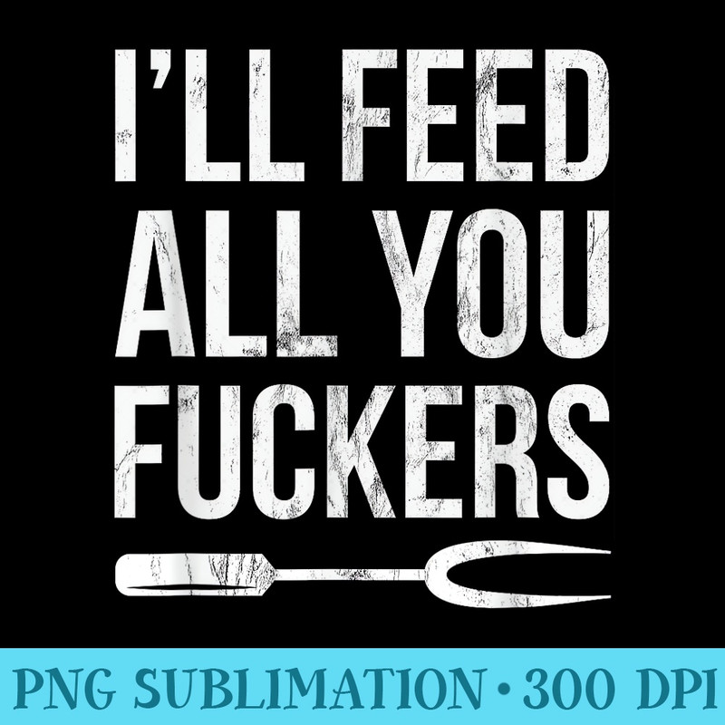 BBQ Dad Joke Ill Feed All You Fuckers Barbecue Cookout Chef - Digital PNG Downloads - Instant Access To Downloadable Files