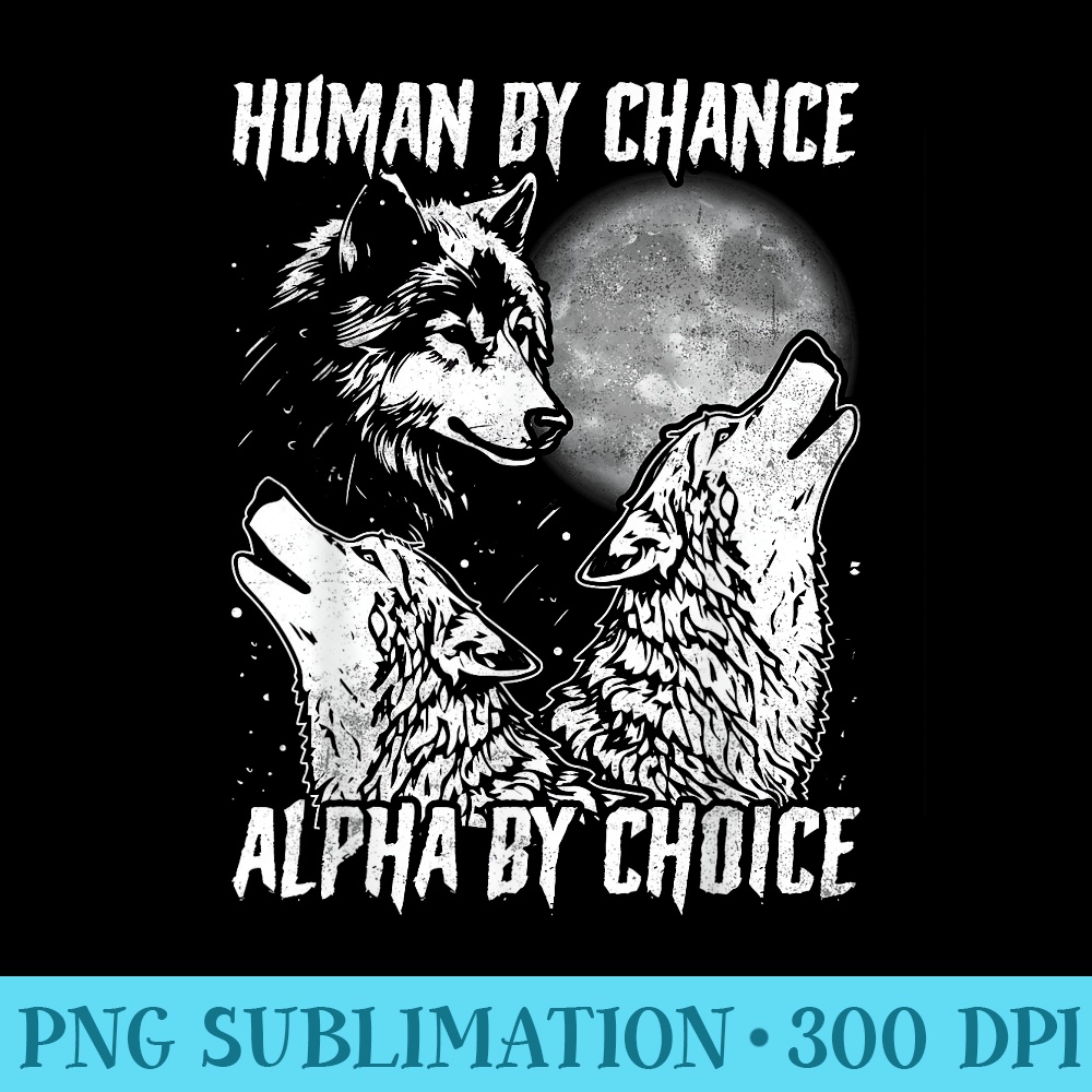 Human By Chance Alpha By Choice Alpha Male Men Wolves - PNG design downloads - High Resolution And Print-Ready Designs