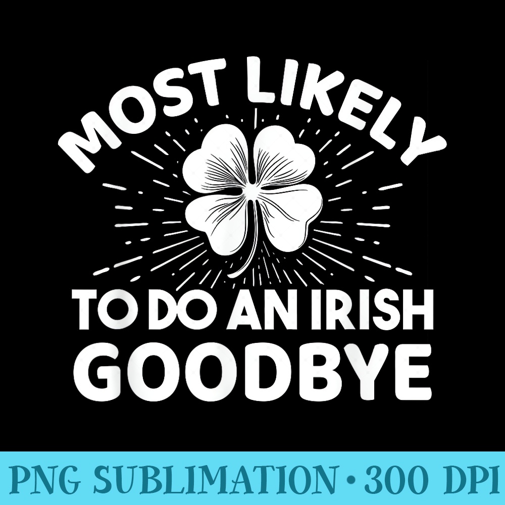 Saint Patricku2019s Day Most Likely To Do An Irish Goodbye - PNG Templates - Limited Edition And Exclusive Designs