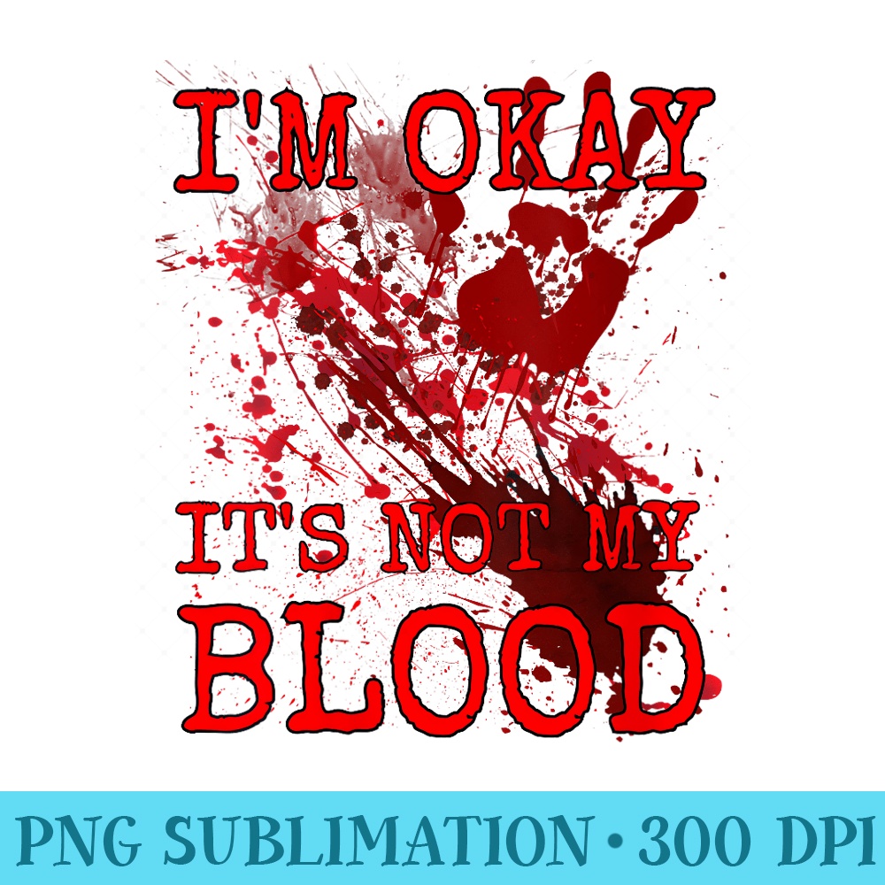 s Im Okay Its Not My Blood Funny Horror Style Halloween - Unique PNG Artwork - Easy-To-Print And User-Friendly Designs