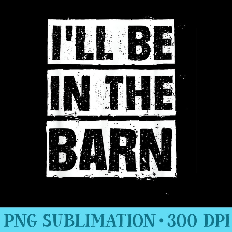 Woodwork Funny Ill Be In The Barn Dad Joke Auto Mechanic - Sublimation PNG Designs - Unleash Your Creativity