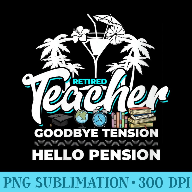Retired Teacher Goodbye Tension Hello Pension Retirement - PNG design assets - Quick And Seamless Download Process