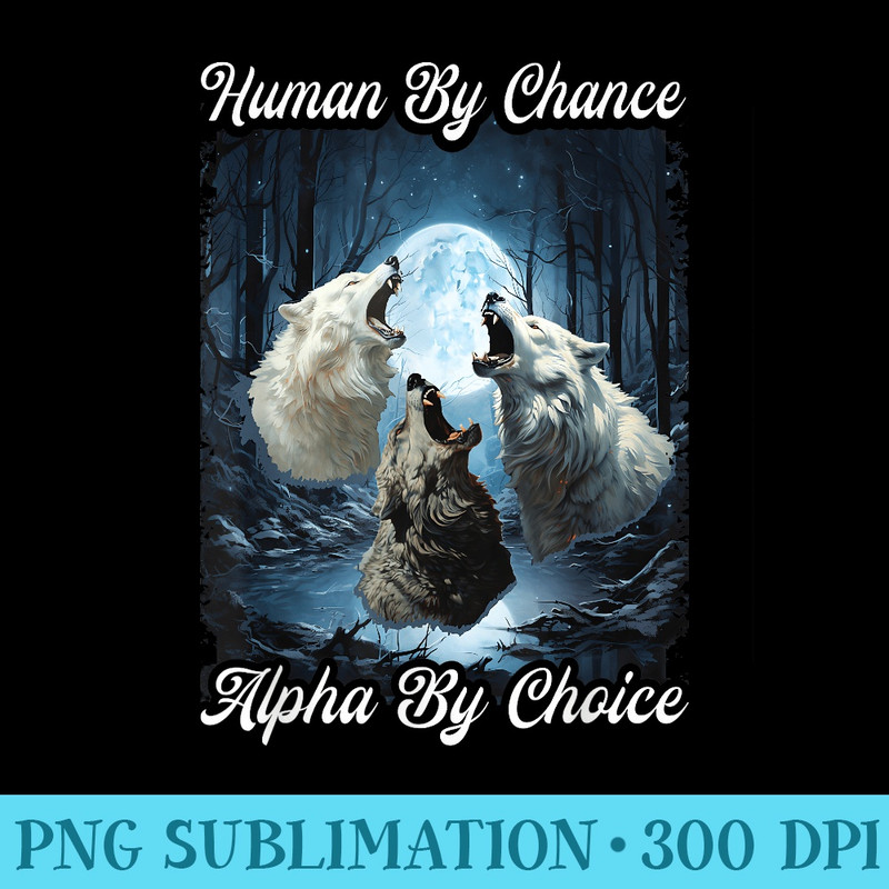 Human By Chance Alpha By Choice Alpha Wolf - Ready To Print PNG Designs - Create with Confidence