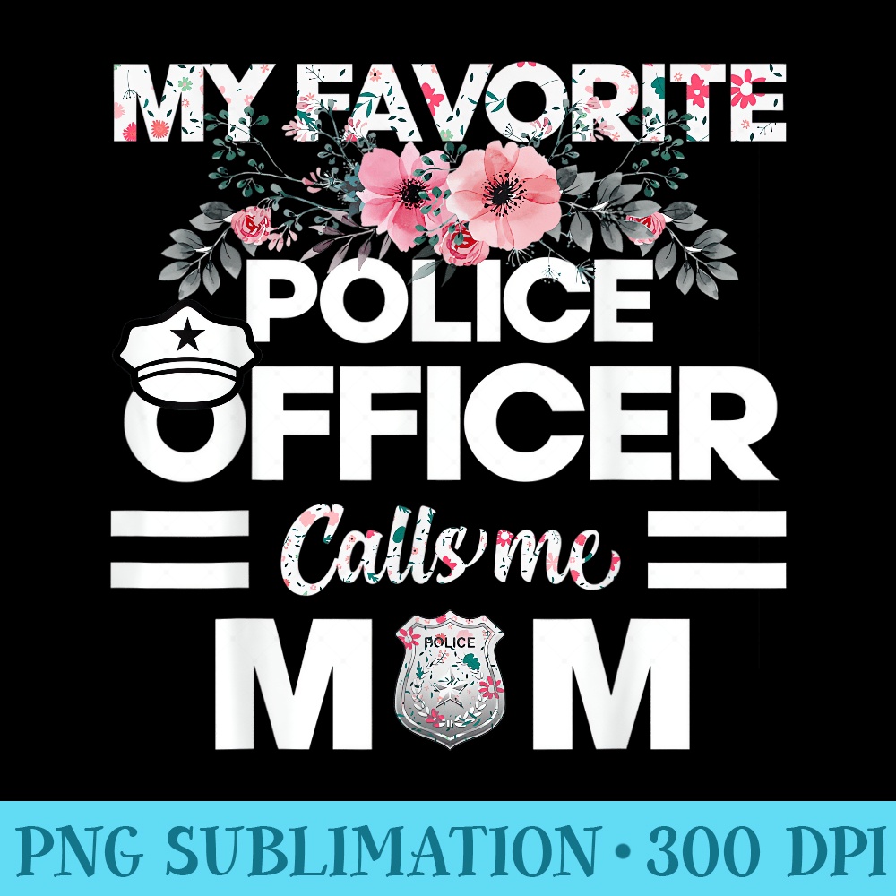 My Favorite Police Officer Calls Me Mom Flower Mother Day - PNG Design Files - Versatile And Customizable Designs