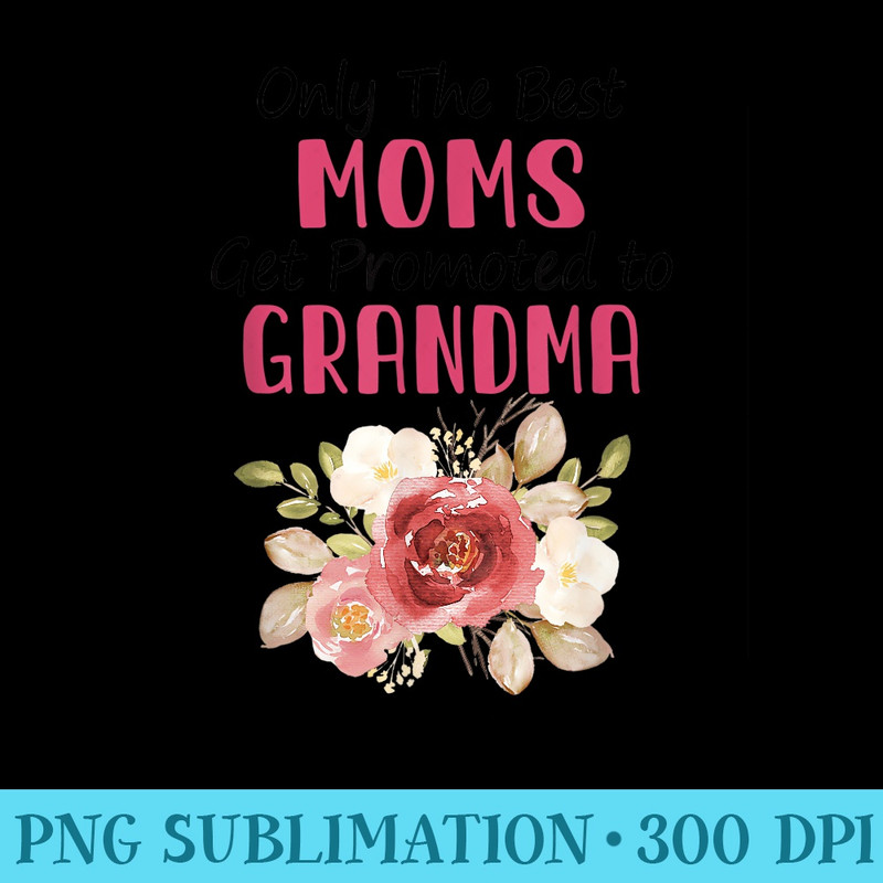 Only The Best Moms Get Promoted To Grandma Flower Mother Day - High Quality PNG Files - Vibrant and Eye-Catching Typography