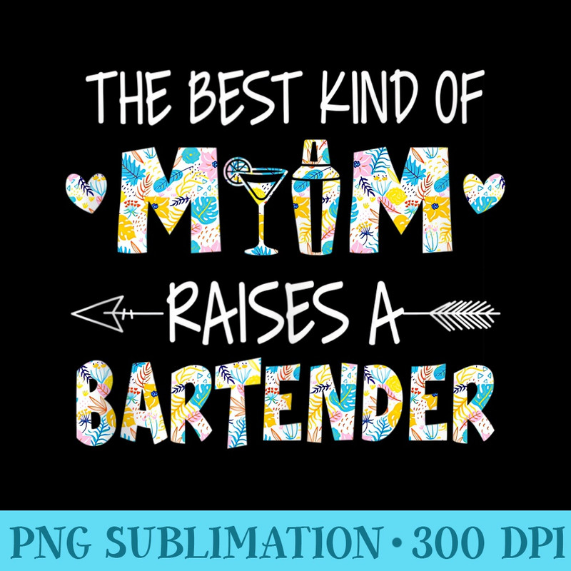 The Best Kind Of Mom Raises A Bartender Flower, Mother Day - PNG Art Files - Stunning Sublimation Graphics