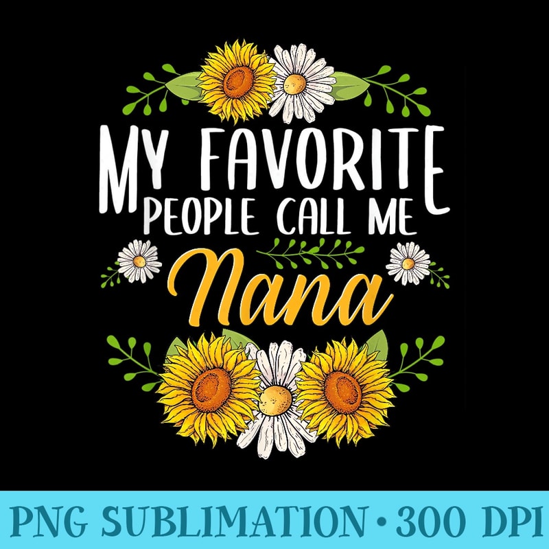 My Favorite People Call Me Nana Flower Mother Day - Trendy PNG Designs - Bring Your Designs to Life