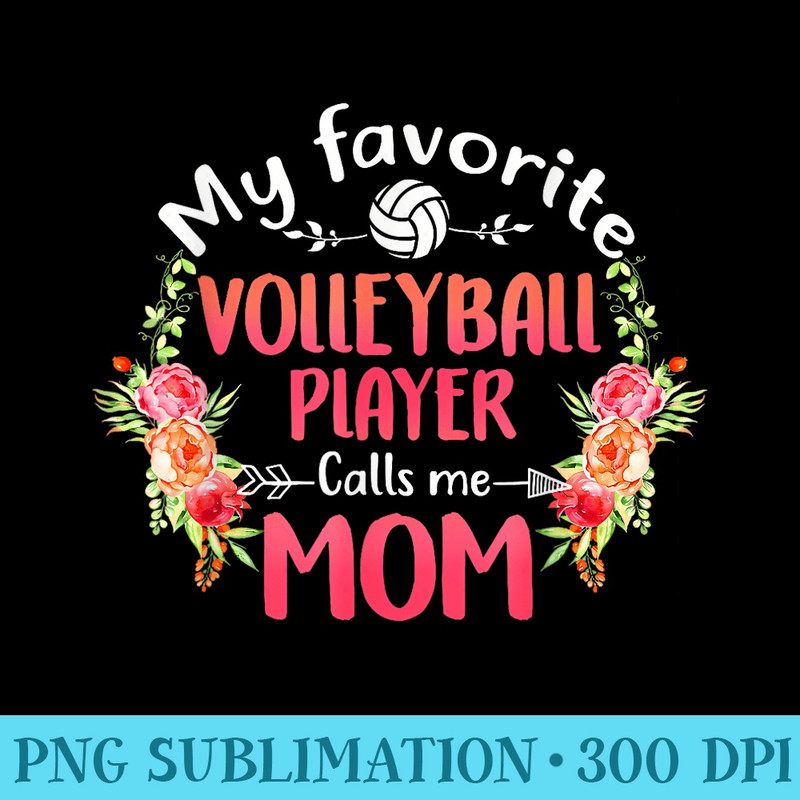 My Favorite Volleyball Player Calls Me Mom Flower Mother - Printable PNG Graphics - Perfect for Sublimation Art