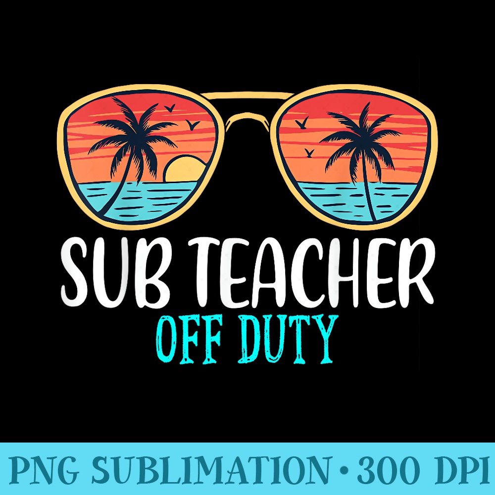 Sub Teacher Off Duty Happy Last Day Of School Summer - Transparent PNG File Download - Stunning Sublimation Graphics