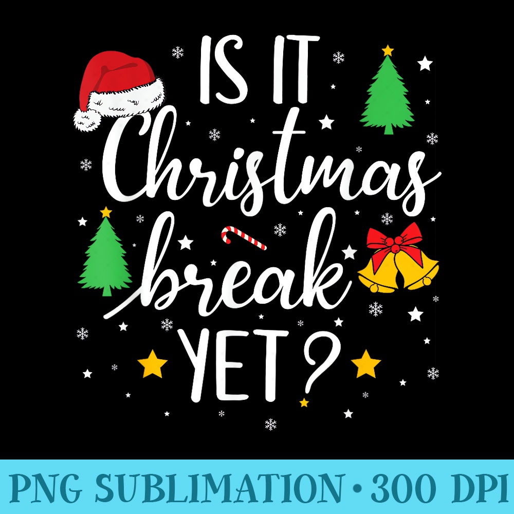 Is It Christmas Break Yet Funny School Teacher Holidays - Transparent PNG File Download - Stunning Sublimation Graphics