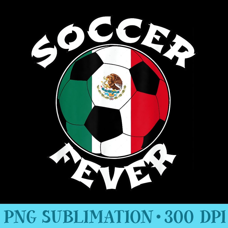 Soccer Fever Mexico - High Resolution Shirt PNG - Boost Your Success with this Inspirational PNG Download