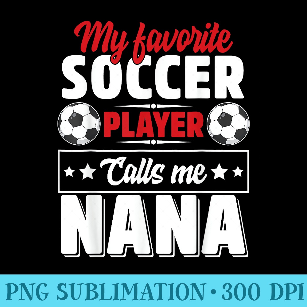 My Favorite Soccer Player Calls Me Nana Mothers Day Cute - PNG Download Icon - Perfect for Sublimation Mastery