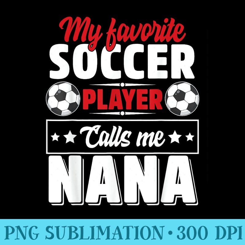 My Favorite Soccer Player Calls Me Nana Mothers Day Cute - PNG Download Icon - Perfect for Sublimation Mastery