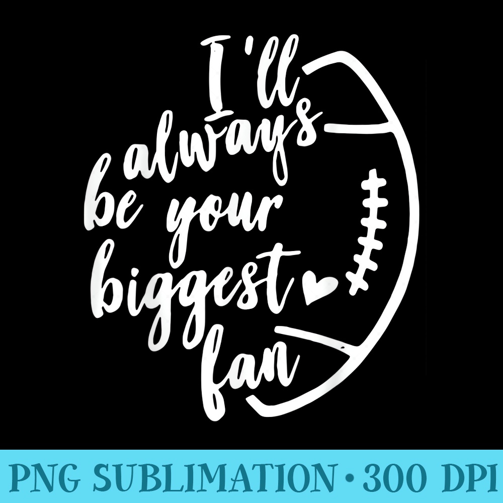 Ill Always Be Your Biggest Fan Tshirt For Football Lovers - PNG File Download - Versatile And Customizable Designs