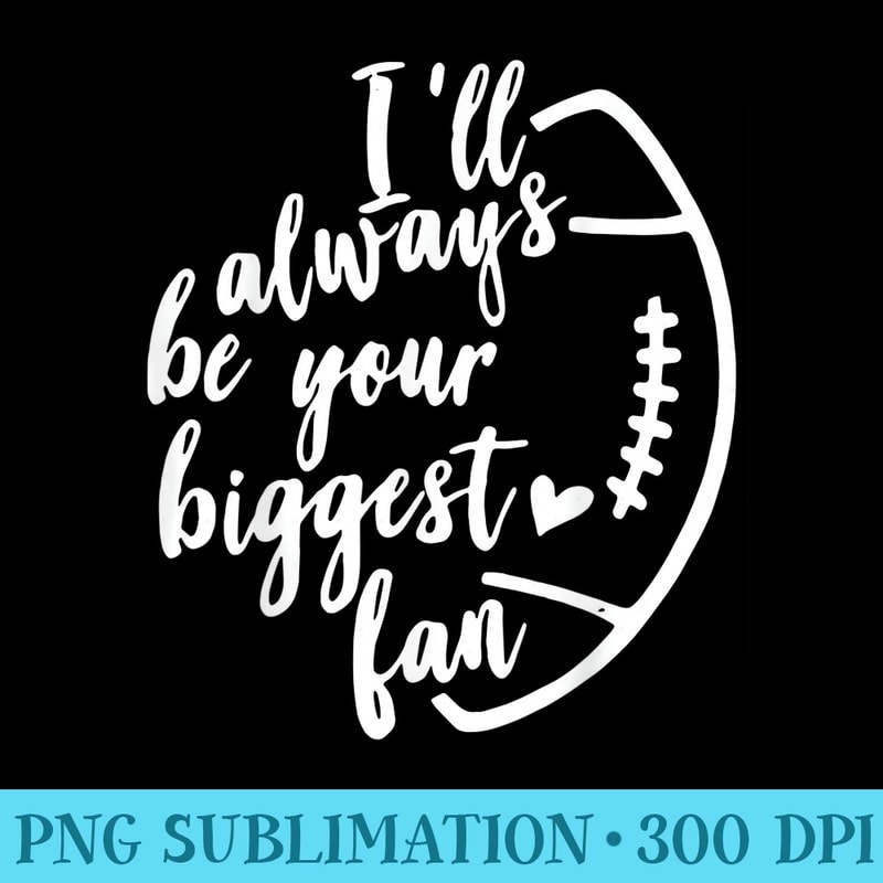 Ill Always Be Your Biggest Fan Tshirt For Football Lovers - PNG File Download - Versatile And Customizable Designs