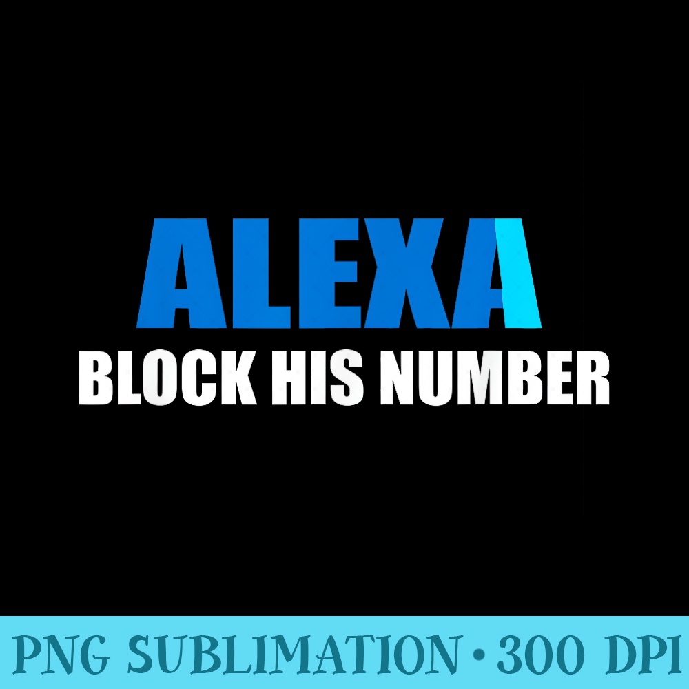 Alexa Block His Number Funny - PNG Download Transparent Background - Bring Your Designs to Life