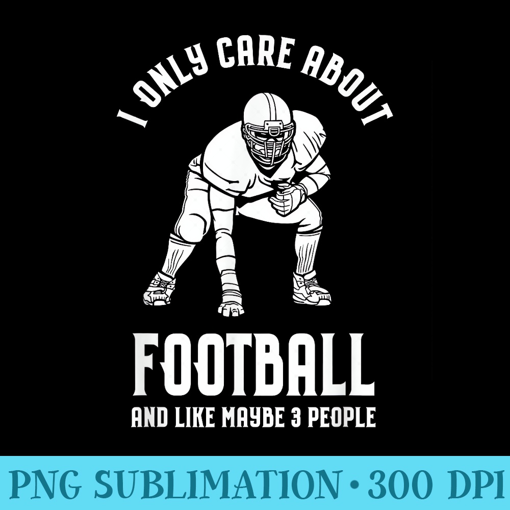 I Only Care About My Football and Like 3 People Tshirt Fun - Sublimation clipart PNG - Enhance Your Apparel with Stunning Detail
