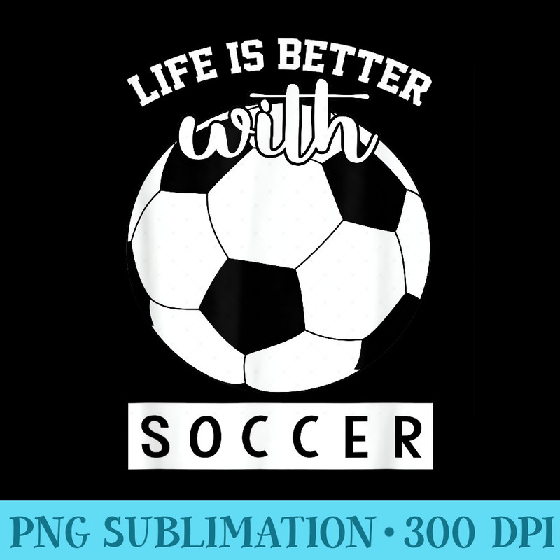 Soccer Lover Life Is Better With Soccer - Sublimation clipart PNG - Boost Your Success with this Inspirational PNG Download