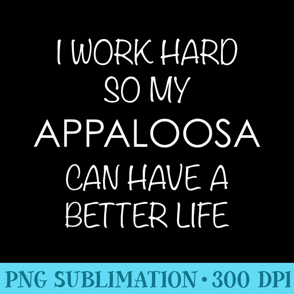 Appaloosa Horse I Work Hard So My Can Have a Life - PNG Design Files - Defying the Norms