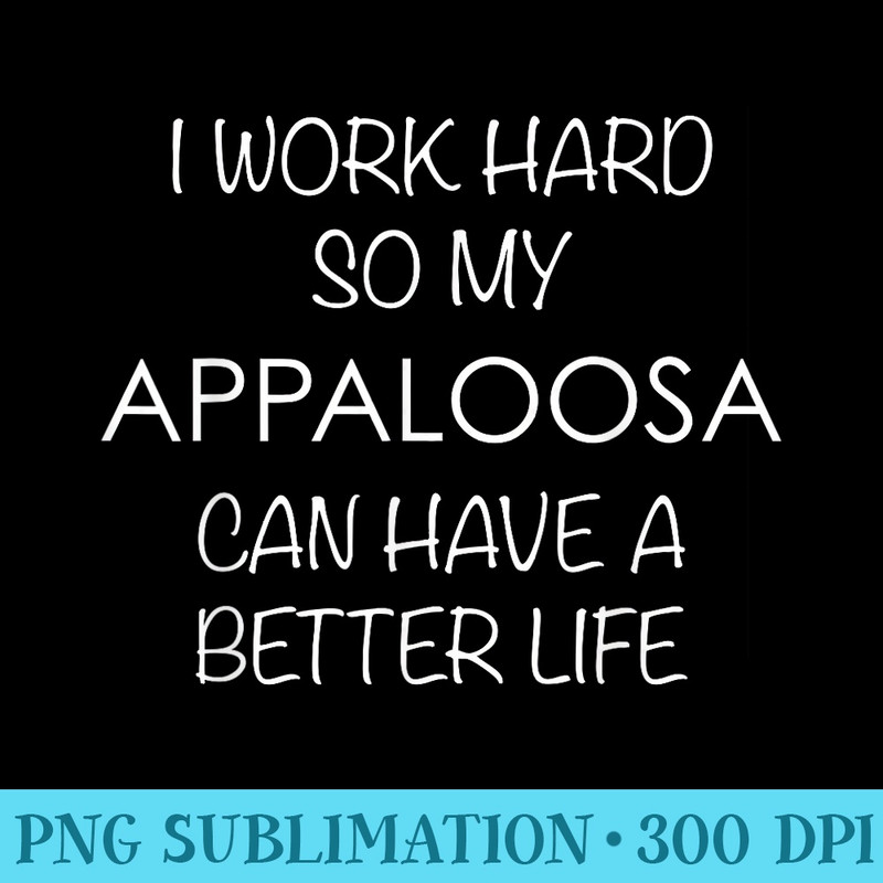 Appaloosa Horse I Work Hard So My Can Have a Life - PNG Design Files - Defying the Norms