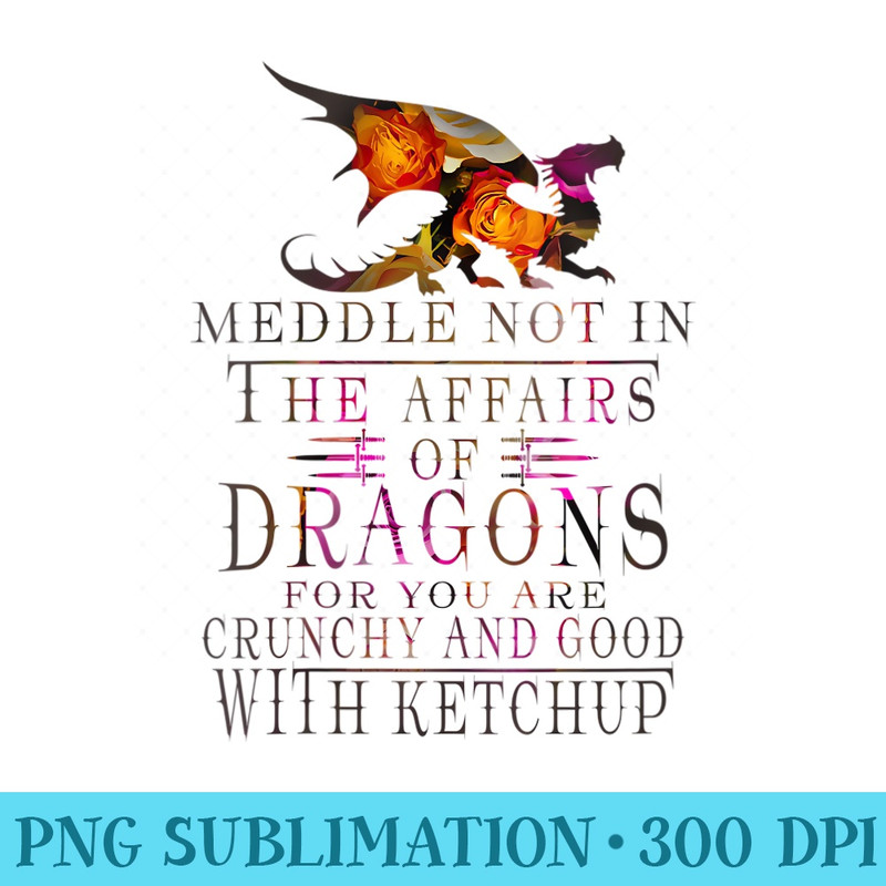 s Meddle Not In The Affairs Of Dragons Funny - PNG File Download - Versatile And Customizable Designs