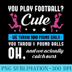 you play football cute we throw 100 pound girls cheerleading - shirt graphics for download
